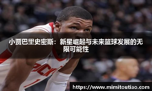 小贾巴里史密斯：新星崛起与未来篮球发展的无限可能性