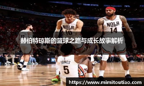 赫伯特琼斯的篮球之路与成长故事解析