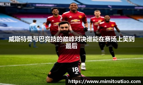 威斯特曼与巴竞技的巅峰对决谁能在赛场上笑到最后