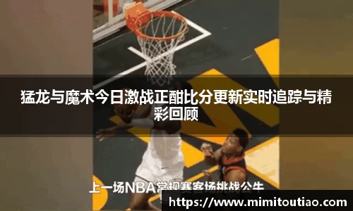 猛龙与魔术今日激战正酣比分更新实时追踪与精彩回顾