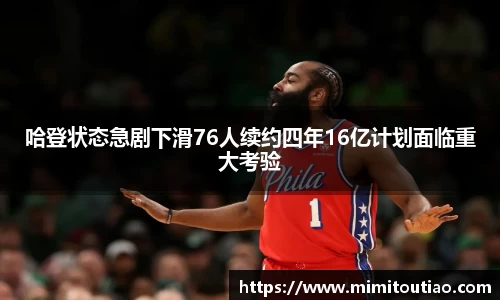 哈登状态急剧下滑76人续约四年16亿计划面临重大考验